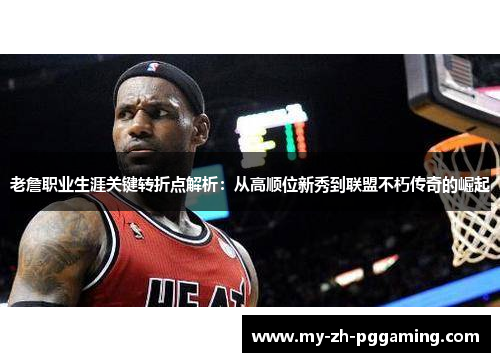 老詹职业生涯关键转折点解析:从高顺位新秀到联盟不朽传奇的崛起 老詹职业生涯关键转折点解析:从高顺位新秀到联盟不朽传奇的崛起