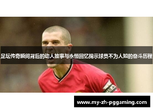 足坛传奇瞬间背后的动人故事与永恒回忆揭示球员不为人知的奋斗历程 足坛传奇瞬间背后的动人故事与永恒回忆揭示球员不为人知的奋斗历程