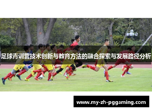 足球青训营技术创新与教育方法的融合探索与发展路径分析