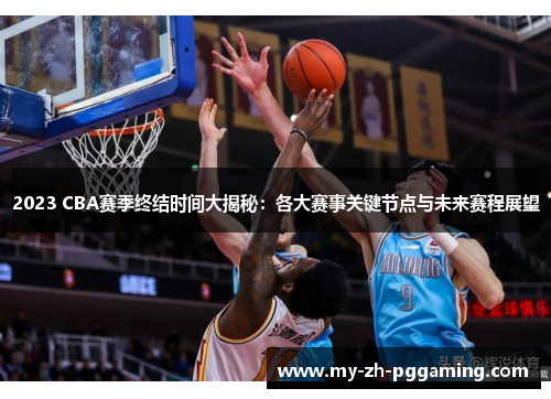 2023 CBA赛季终结时间大揭秘：各大赛事关键节点与未来赛程展望