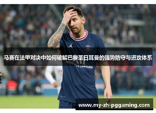 马赛在法甲对决中如何破解巴黎圣日耳曼的强势防守与进攻体系