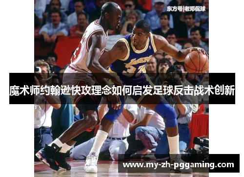 魔术师约翰逊快攻理念如何启发足球反击战术创新