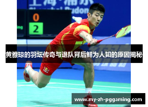 黄雅琼的羽坛传奇与退队背后鲜为人知的原因揭秘
