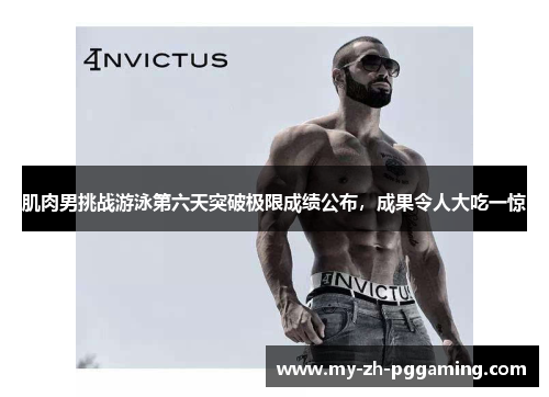 肌肉男挑战游泳第六天突破极限成绩公布，成果令人大吃一惊