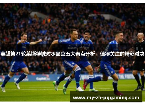 英超第21轮莱斯特城对水晶宫五大看点分析，值得关注的精彩对决