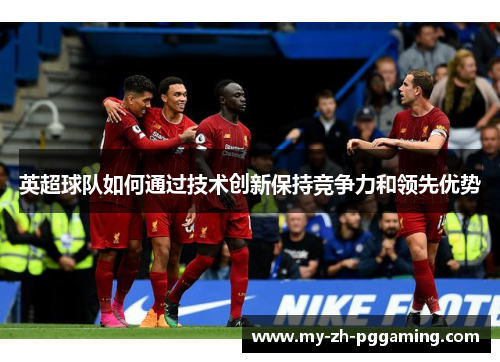 英超球队如何通过技术创新保持竞争力和领先优势