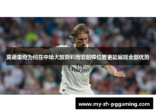 莫德里奇为何在中场大放异彩而非前锋位置更能展现全部优势
