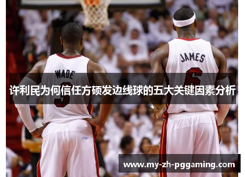 许利民为何信任方硕发边线球的五大关键因素分析