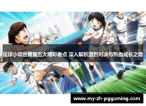 足球小将世青篇五大精彩看点 深入解析激烈对决与热血成长之路