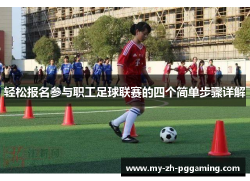 轻松报名参与职工足球联赛的四个简单步骤详解