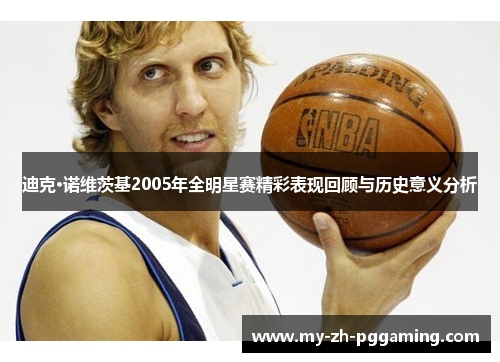 迪克·诺维茨基2005年全明星赛精彩表现回顾与历史意义分析