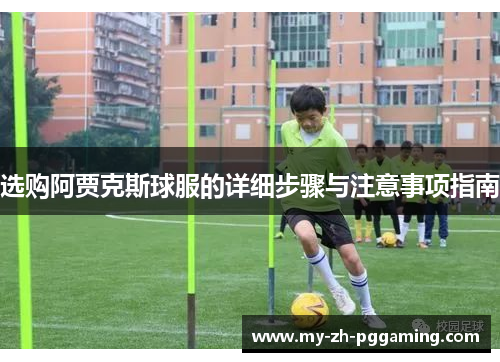 选购阿贾克斯球服的详细步骤与注意事项指南