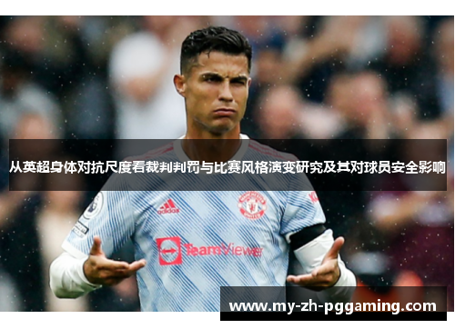 从英超身体对抗尺度看裁判判罚与比赛风格演变研究及其对球员安全影响 从英超身体对抗尺度看裁判判罚与比赛风格演变研究及其对球员安全影响