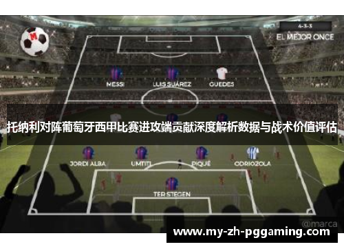 托纳利对阵葡萄牙西甲比赛进攻端贡献深度解析数据与战术价值评估 托纳利对阵葡萄牙西甲比赛进攻端贡献深度解析数据与战术价值评估