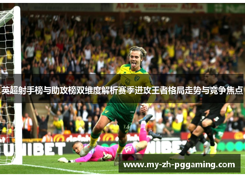 英超射手榜与助攻榜双维度解析赛季进攻王者格局走势与竞争焦点 英超射手榜与助攻榜双维度解析赛季进攻王者格局走势与竞争焦点