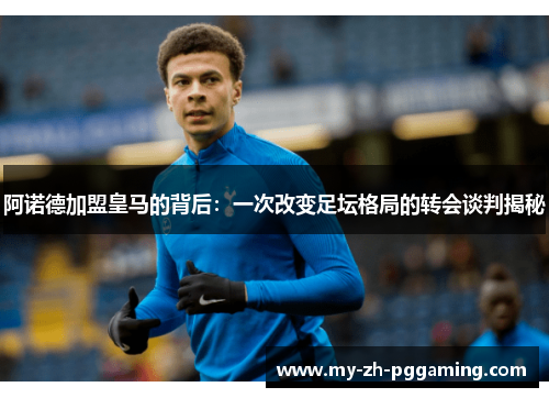 阿诺德加盟皇马的背后:一次改变足坛格局的转会谈判揭秘 阿诺德加盟皇马的背后:一次改变足坛格局的转会谈判揭秘