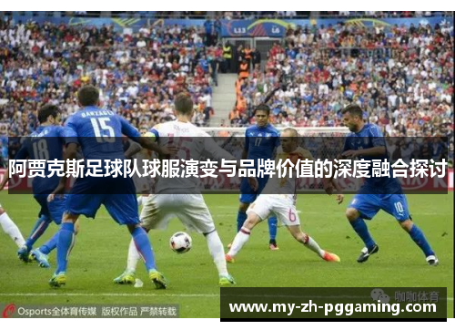 阿贾克斯足球队球服演变与品牌价值的深度融合探讨