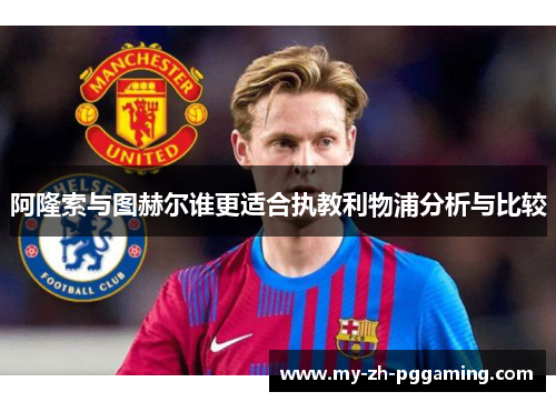 阿隆索与图赫尔谁更适合执教利物浦分析与比较