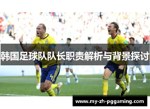 韩国足球队队长职责解析与背景探讨