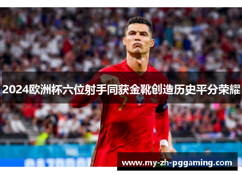 2024欧洲杯六位射手同获金靴创造历史平分荣耀
