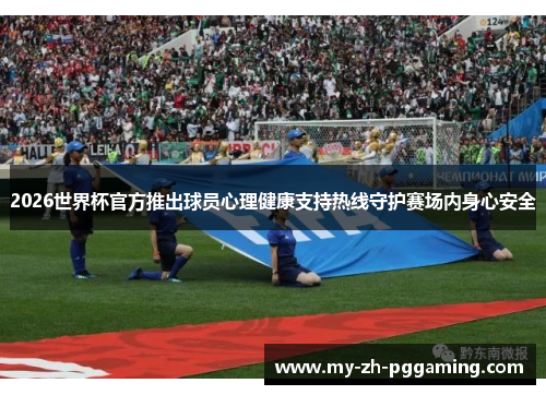 2026世界杯官方推出球员心理健康支持热线守护赛场内身心安全 2026世界杯官方推出球员心理健康支持热线守护赛场内身心安全