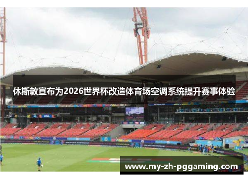 休斯敦宣布为2026世界杯改造体育场空调系统提升赛事体验
