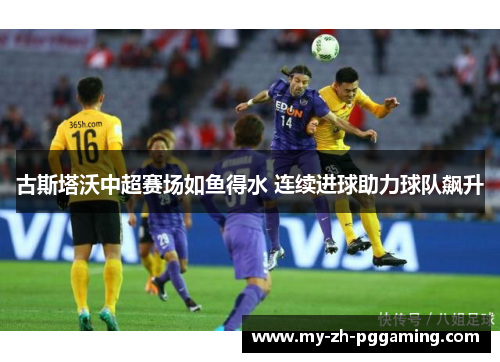 古斯塔沃中超赛场如鱼得水 连续进球助力球队飙升