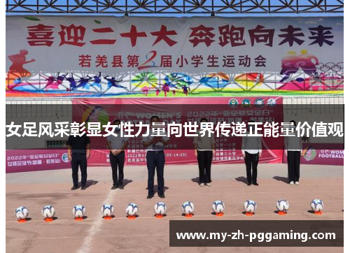 女足风采彰显女性力量向世界传递正能量价值观 女足风采彰显女性力量向世界传递正能量价值观