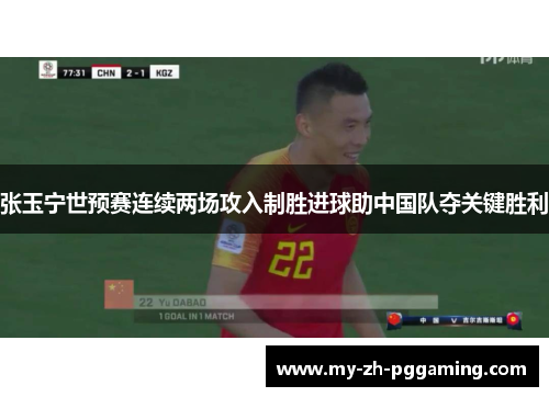 张玉宁世预赛连续两场攻入制胜进球助中国队夺关键胜利 张玉宁世预赛连续两场攻入制胜进球助中国队夺关键胜利