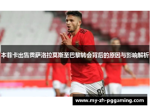 本菲卡出售贡萨洛拉莫斯至巴黎转会背后的原因与影响解析