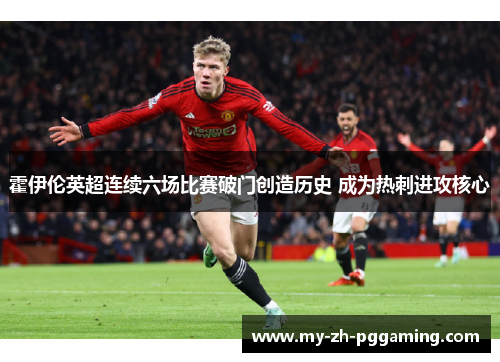霍伊伦英超连续六场比赛破门创造历史 成为热刺进攻核心