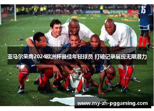 亚马尔荣膺2024欧洲杯最佳年轻球员 打破记录展现无限潜力