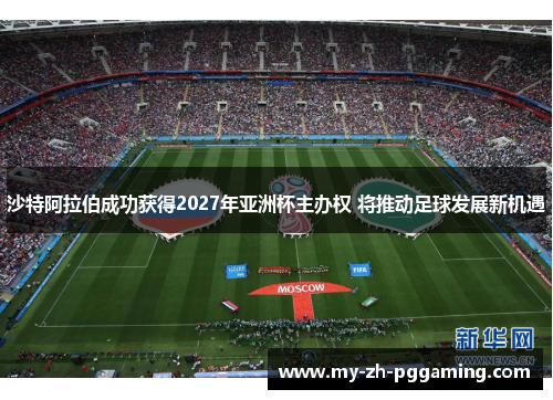 沙特阿拉伯成功获得2027年亚洲杯主办权 将推动足球发展新机遇 沙特阿拉伯成功获得2027年亚洲杯主办权 将推动足球发展新机遇