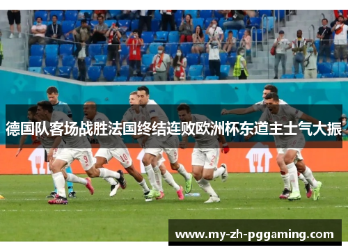 德国队客场战胜法国终结连败欧洲杯东道主士气大振 德国队客场战胜法国终结连败欧洲杯东道主士气大振